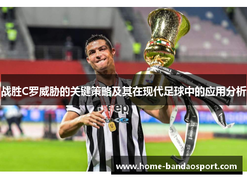 战胜C罗威胁的关键策略及其在现代足球中的应用分析