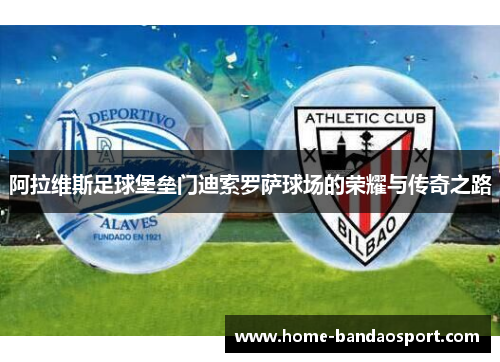 阿拉维斯足球堡垒门迪索罗萨球场的荣耀与传奇之路 阿拉维斯足球堡垒门迪索罗萨球场的荣耀与传奇之路