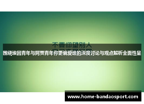 围绕埃因青年与阿贾青年你更偏爱谁的深度讨论与观点解析全面性呈